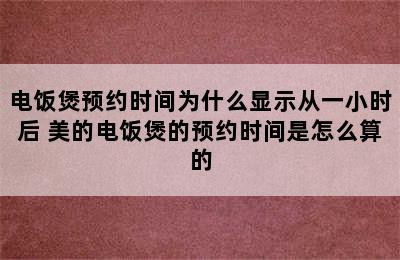 电饭煲预约时间为什么显示从一小时后 美的电饭煲的预约时间是怎么算的